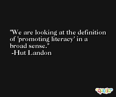 We are looking at the definition of 'promoting literacy' in a broad sense. -Hut Landon