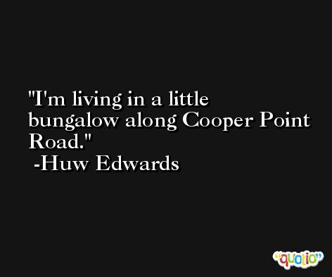 I'm living in a little bungalow along Cooper Point Road. -Huw Edwards