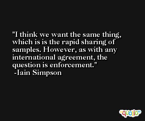 I think we want the same thing, which is is the rapid sharing of samples. However, as with any international agreement, the question is enforcement. -Iain Simpson