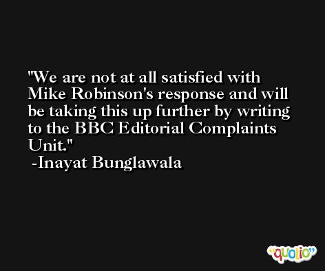 We are not at all satisfied with Mike Robinson's response and will be taking this up further by writing to the BBC Editorial Complaints Unit. -Inayat Bunglawala