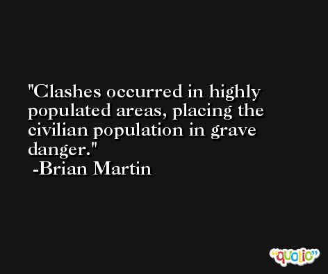 Clashes occurred in highly populated areas, placing the civilian population in grave danger. -Brian Martin