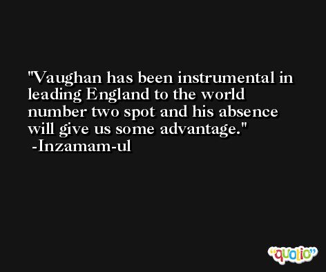 Vaughan has been instrumental in leading England to the world number two spot and his absence will give us some advantage. -Inzamam-ul