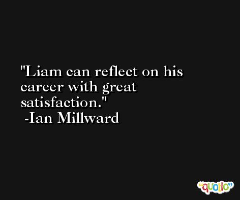 Liam can reflect on his career with great satisfaction. -Ian Millward