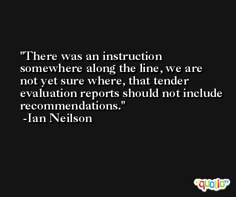 There was an instruction somewhere along the line, we are not yet sure where, that tender evaluation reports should not include recommendations. -Ian Neilson