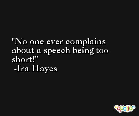 No one ever complains about a speech being too short! -Ira Hayes