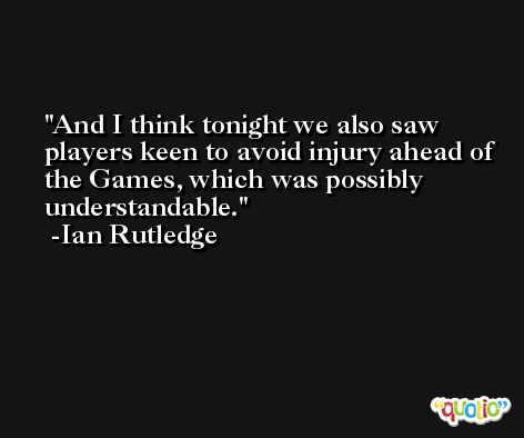 And I think tonight we also saw players keen to avoid injury ahead of the Games, which was possibly understandable. -Ian Rutledge