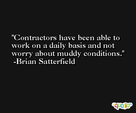 Contractors have been able to work on a daily basis and not worry about muddy conditions. -Brian Satterfield