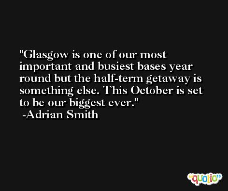Glasgow is one of our most important and busiest bases year round but the half-term getaway is something else. This October is set to be our biggest ever. -Adrian Smith