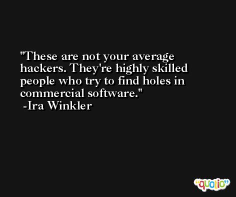 These are not your average hackers. They're highly skilled people who try to find holes in commercial software. -Ira Winkler