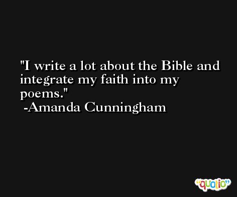 I write a lot about the Bible and integrate my faith into my poems. -Amanda Cunningham