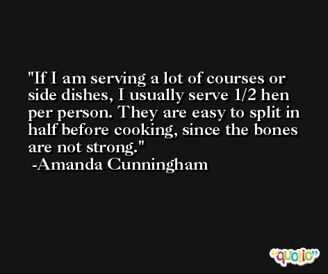 If I am serving a lot of courses or side dishes, I usually serve 1/2 hen per person. They are easy to split in half before cooking, since the bones are not strong. -Amanda Cunningham