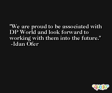 We are proud to be associated with DP World and look forward to working with them into the future. -Idan Ofer