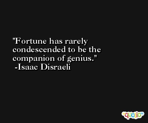 Fortune has rarely condescended to be the companion of genius. -Isaac Disraeli