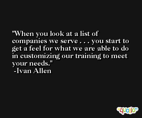 When you look at a list of companies we serve . . . you start to get a feel for what we are able to do in customizing our training to meet your needs. -Ivan Allen