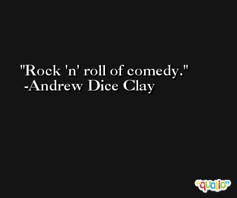 Rock 'n' roll of comedy. -Andrew Dice Clay