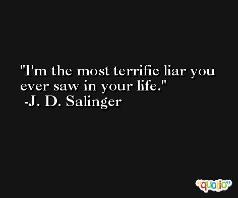 I'm the most terrific liar you ever saw in your life. -J. D. Salinger