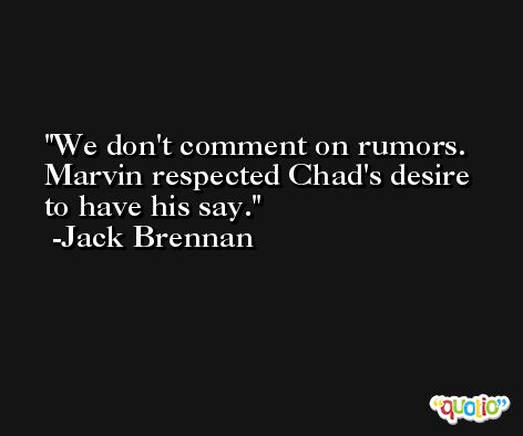 We don't comment on rumors. Marvin respected Chad's desire to have his say. -Jack Brennan