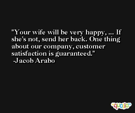 Your wife will be very happy, ... If she's not, send her back. One thing about our company, customer satisfaction is guaranteed. -Jacob Arabo