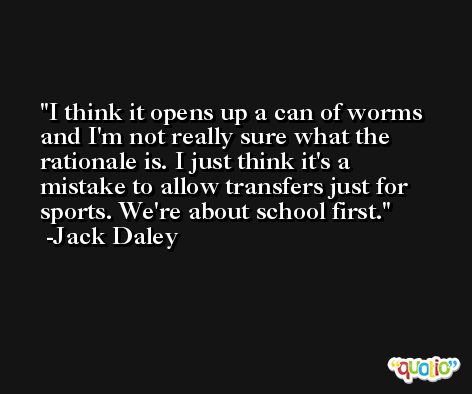 I think it opens up a can of worms and I'm not really sure what the rationale is. I just think it's a mistake to allow transfers just for sports. We're about school first. -Jack Daley