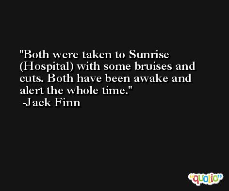 Both were taken to Sunrise (Hospital) with some bruises and cuts. Both have been awake and alert the whole time. -Jack Finn