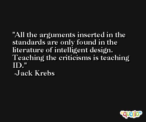 All the arguments inserted in the standards are only found in the literature of intelligent design. Teaching the criticisms is teaching ID. -Jack Krebs