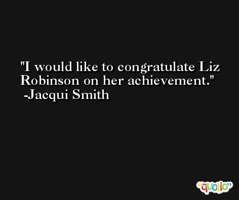 I would like to congratulate Liz Robinson on her achievement. -Jacqui Smith