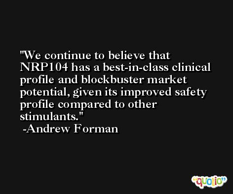 We continue to believe that NRP104 has a best-in-class clinical profile and blockbuster market potential, given its improved safety profile compared to other stimulants. -Andrew Forman