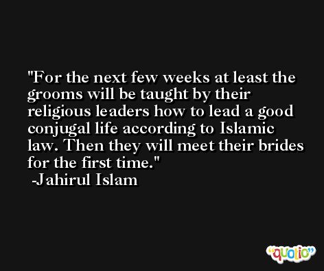For the next few weeks at least the grooms will be taught by their religious leaders how to lead a good conjugal life according to Islamic law. Then they will meet their brides for the first time. -Jahirul Islam