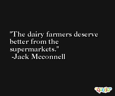 The dairy farmers deserve better from the supermarkets. -Jack Mcconnell