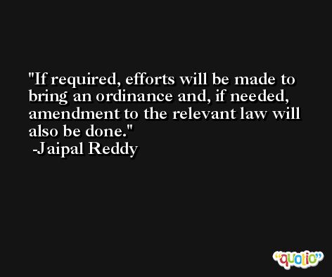 If required, efforts will be made to bring an ordinance and, if needed, amendment to the relevant law will also be done. -Jaipal Reddy