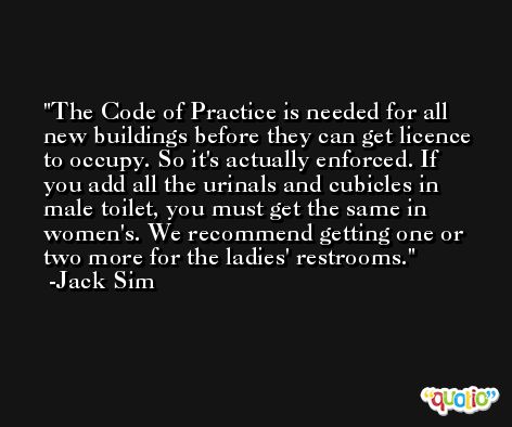 The Code of Practice is needed for all new buildings before they can get licence to occupy. So it's actually enforced. If you add all the urinals and cubicles in male toilet, you must get the same in women's. We recommend getting one or two more for the ladies' restrooms. -Jack Sim