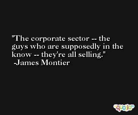 The corporate sector -- the guys who are supposedly in the know -- they're all selling. -James Montier