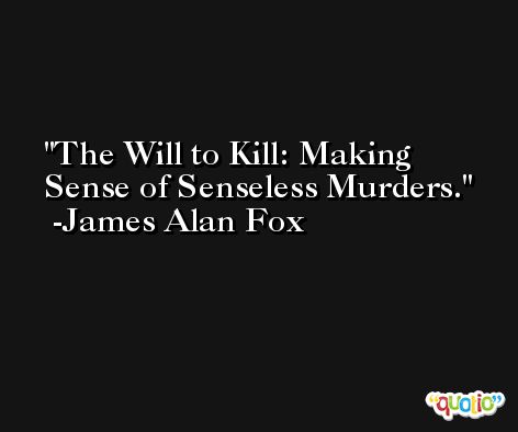 The Will to Kill: Making Sense of Senseless Murders. -James Alan Fox