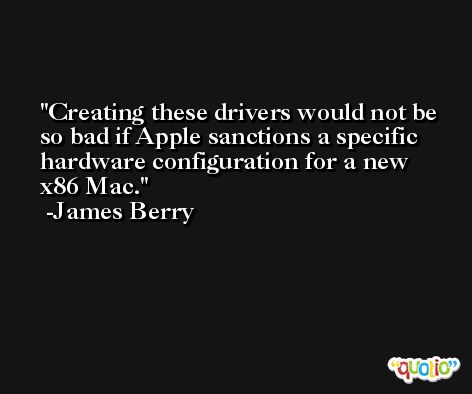 Creating these drivers would not be so bad if Apple sanctions a specific hardware configuration for a new x86 Mac. -James Berry