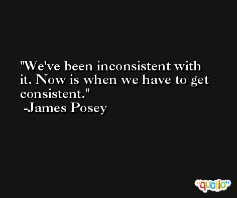 We've been inconsistent with it. Now is when we have to get consistent. -James Posey