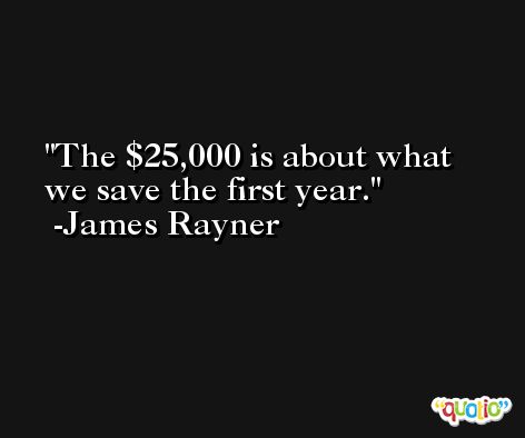 The $25,000 is about what we save the first year. -James Rayner