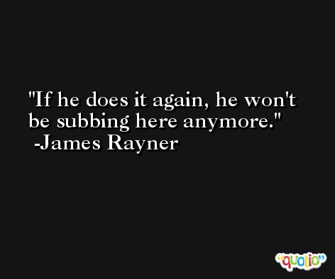 If he does it again, he won't be subbing here anymore. -James Rayner