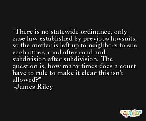 There is no statewide ordinance, only case law established by previous lawsuits, so the matter is left up to neighbors to sue each other, road after road and subdivision after subdivision. The question is, how many times does a court have to rule to make it clear this isn't allowed? -James Riley