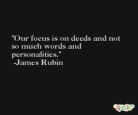 Our focus is on deeds and not so much words and personalities. -James Rubin