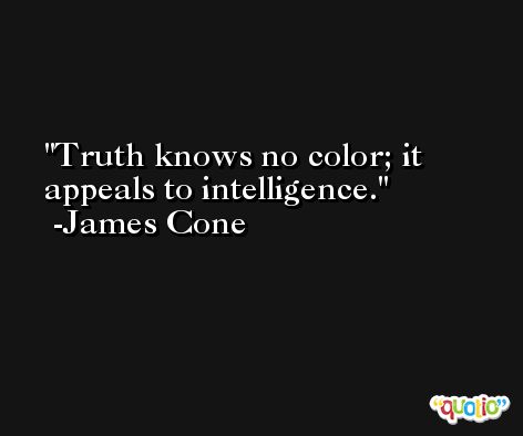 Truth knows no color; it appeals to intelligence. -James Cone