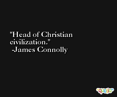 Head of Christian civilization. -James Connolly