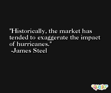 Historically, the market has tended to exaggerate the impact of hurricanes. -James Steel