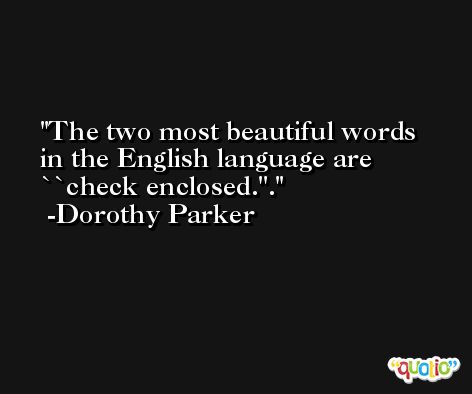 The two most beautiful words in the English language are ``check enclosed.''. -Dorothy Parker