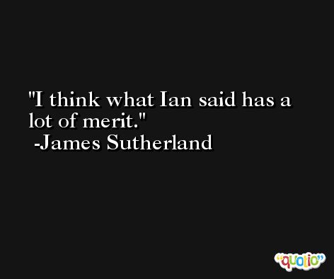 I think what Ian said has a lot of merit. -James Sutherland