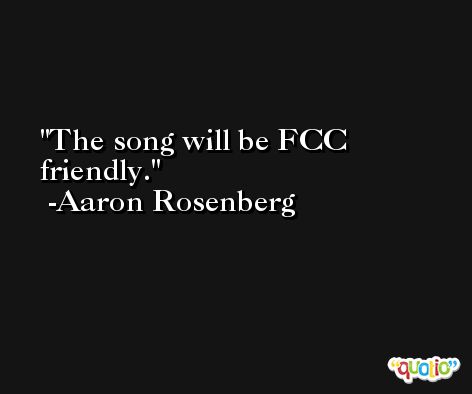 The song will be FCC friendly. -Aaron Rosenberg