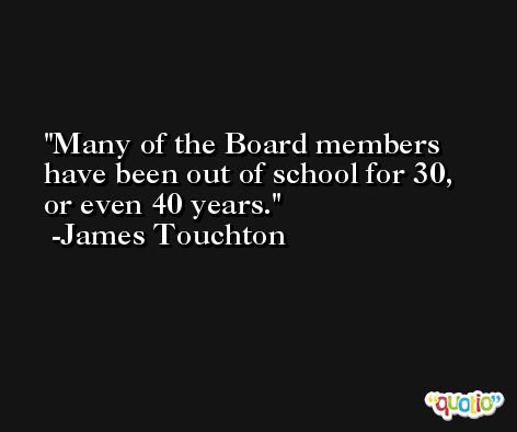 Many of the Board members have been out of school for 30, or even 40 years. -James Touchton