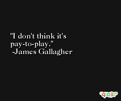 I don't think it's pay-to-play. -James Gallagher