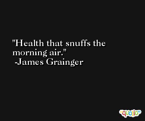 Health that snuffs the morning air. -James Grainger