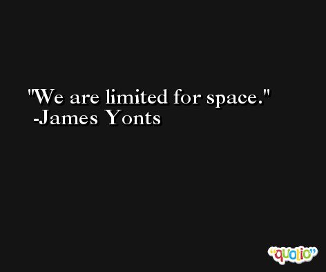We are limited for space. -James Yonts