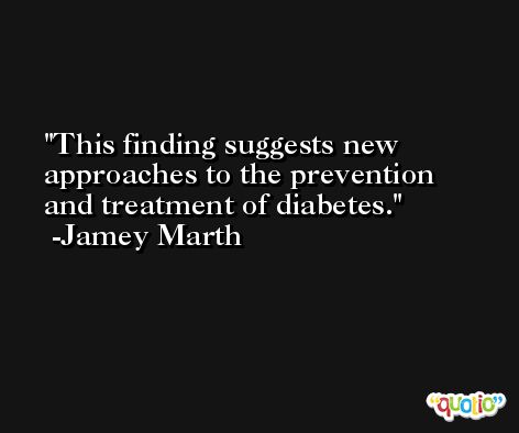 This finding suggests new approaches to the prevention and treatment of diabetes. -Jamey Marth